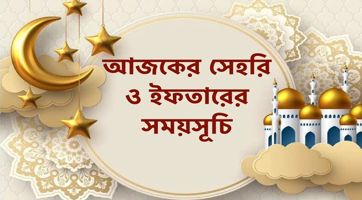 ৬৪ জেলার আজকের সেহরি ও ইফতারের সময়সূচি